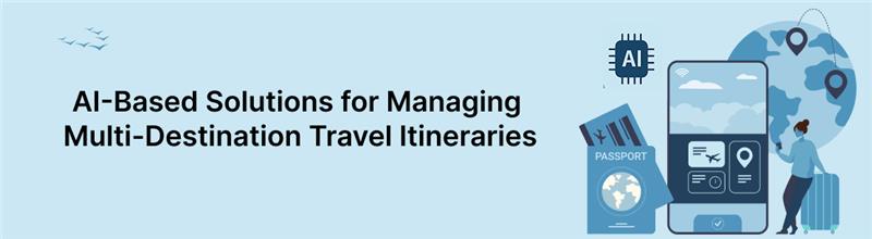 AI-Based Solutions for Managing Multi-Destination Travel Itineraries in Today’s Time Image 1